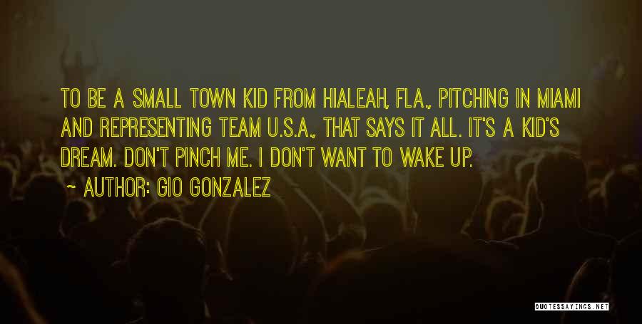 Gio Gonzalez Quotes: To Be A Small Town Kid From Hialeah, Fla., Pitching In Miami And Representing Team U.s.a., That Says It All.