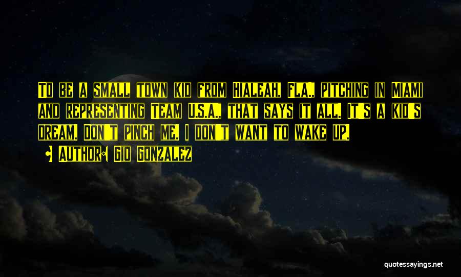 Gio Gonzalez Quotes: To Be A Small Town Kid From Hialeah, Fla., Pitching In Miami And Representing Team U.s.a., That Says It All.