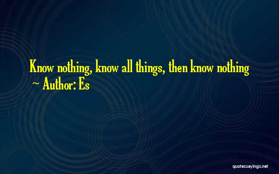 Es Quotes: Know Nothing, Know All Things, Then Know Nothing