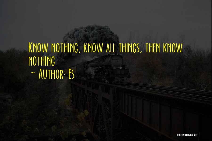 Es Quotes: Know Nothing, Know All Things, Then Know Nothing