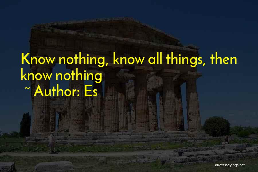 Es Quotes: Know Nothing, Know All Things, Then Know Nothing