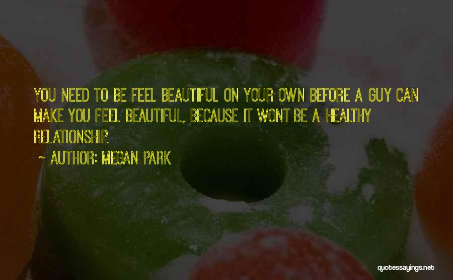Megan Park Quotes: You Need To Be Feel Beautiful On Your Own Before A Guy Can Make You Feel Beautiful, Because It Wont