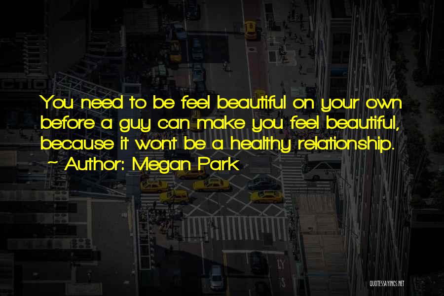 Megan Park Quotes: You Need To Be Feel Beautiful On Your Own Before A Guy Can Make You Feel Beautiful, Because It Wont