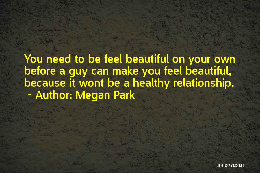 Megan Park Quotes: You Need To Be Feel Beautiful On Your Own Before A Guy Can Make You Feel Beautiful, Because It Wont