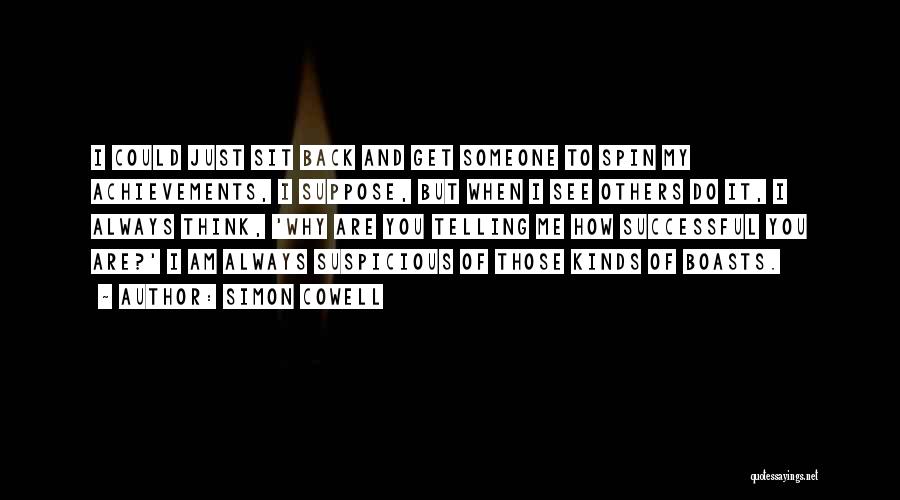 Simon Cowell Quotes: I Could Just Sit Back And Get Someone To Spin My Achievements, I Suppose, But When I See Others Do