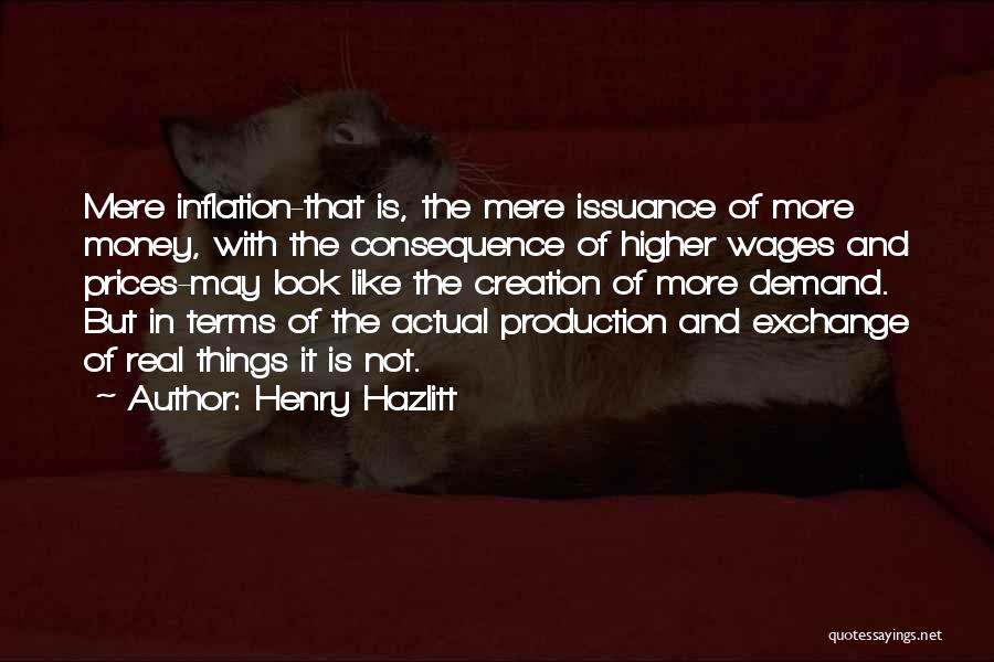 Henry Hazlitt Quotes: Mere Inflation-that Is, The Mere Issuance Of More Money, With The Consequence Of Higher Wages And Prices-may Look Like The