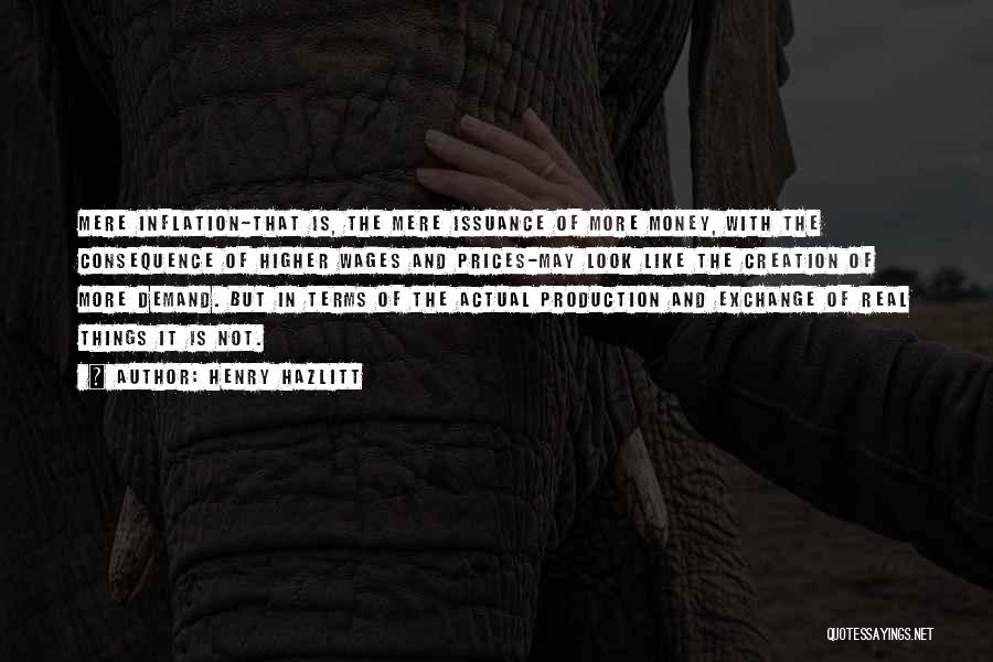 Henry Hazlitt Quotes: Mere Inflation-that Is, The Mere Issuance Of More Money, With The Consequence Of Higher Wages And Prices-may Look Like The