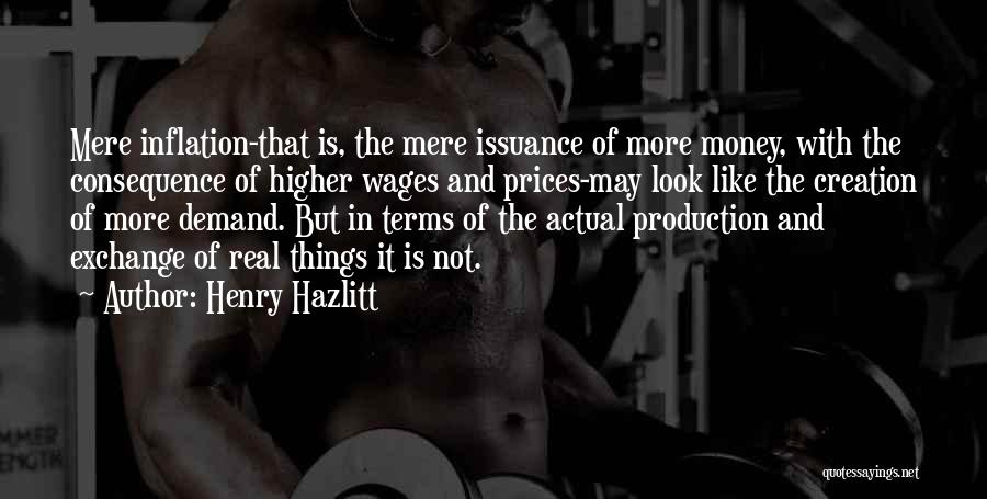 Henry Hazlitt Quotes: Mere Inflation-that Is, The Mere Issuance Of More Money, With The Consequence Of Higher Wages And Prices-may Look Like The