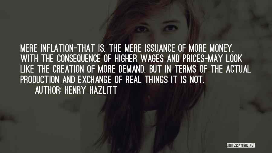 Henry Hazlitt Quotes: Mere Inflation-that Is, The Mere Issuance Of More Money, With The Consequence Of Higher Wages And Prices-may Look Like The