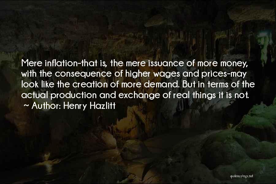 Henry Hazlitt Quotes: Mere Inflation-that Is, The Mere Issuance Of More Money, With The Consequence Of Higher Wages And Prices-may Look Like The