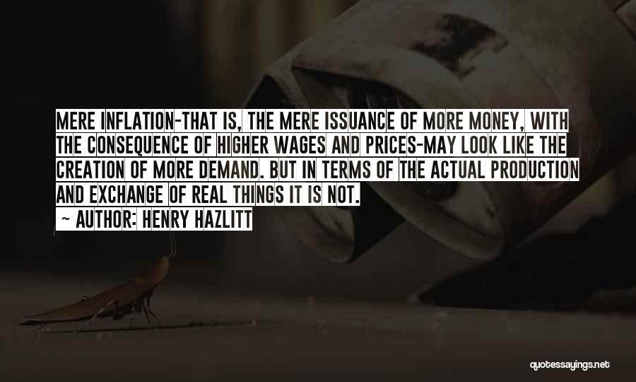 Henry Hazlitt Quotes: Mere Inflation-that Is, The Mere Issuance Of More Money, With The Consequence Of Higher Wages And Prices-may Look Like The