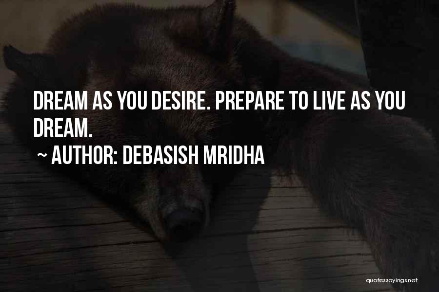 Debasish Mridha Quotes: Dream As You Desire. Prepare To Live As You Dream.