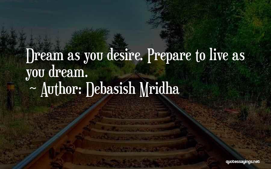 Debasish Mridha Quotes: Dream As You Desire. Prepare To Live As You Dream.