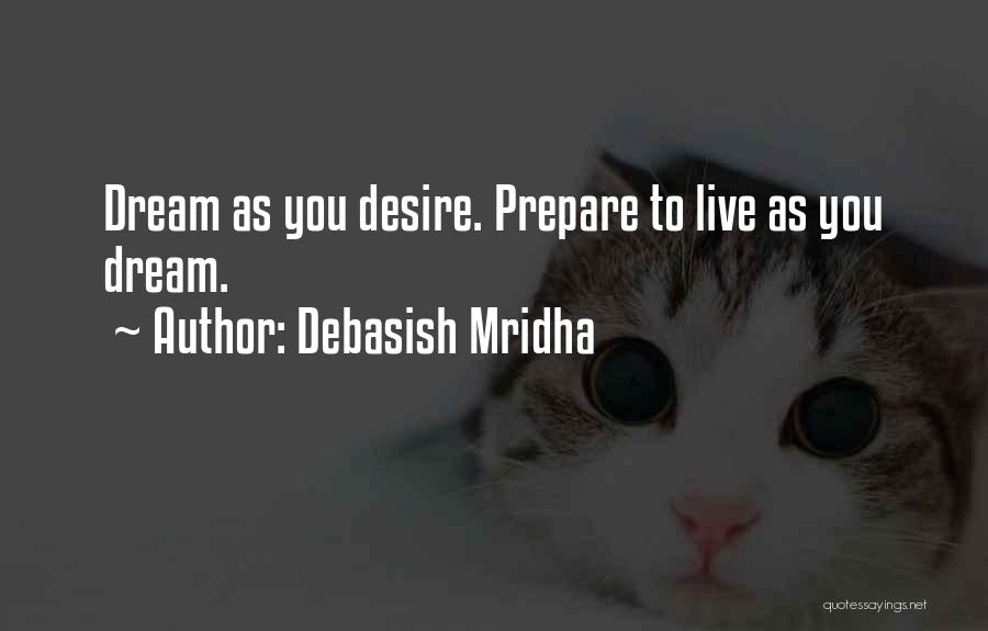 Debasish Mridha Quotes: Dream As You Desire. Prepare To Live As You Dream.