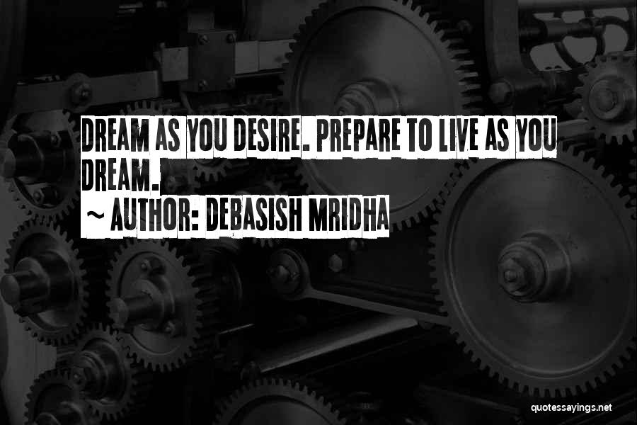 Debasish Mridha Quotes: Dream As You Desire. Prepare To Live As You Dream.