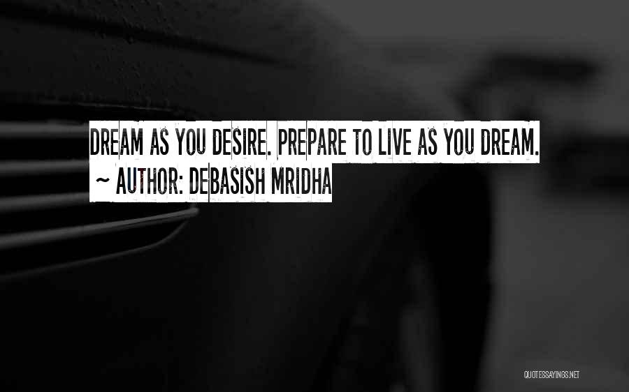 Debasish Mridha Quotes: Dream As You Desire. Prepare To Live As You Dream.