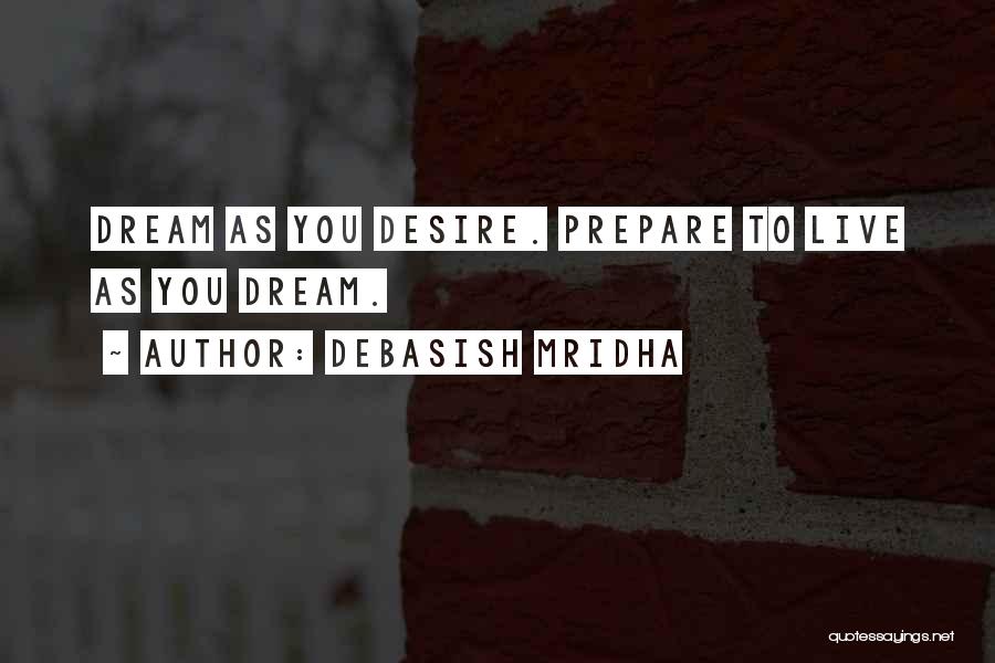 Debasish Mridha Quotes: Dream As You Desire. Prepare To Live As You Dream.