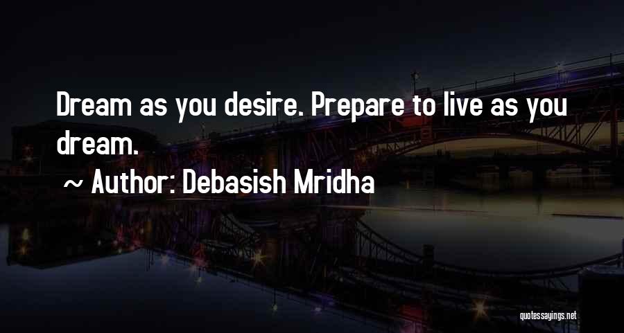 Debasish Mridha Quotes: Dream As You Desire. Prepare To Live As You Dream.