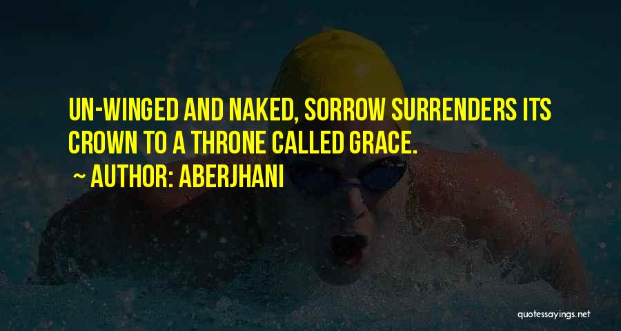 Aberjhani Quotes: Un-winged And Naked, Sorrow Surrenders Its Crown To A Throne Called Grace.