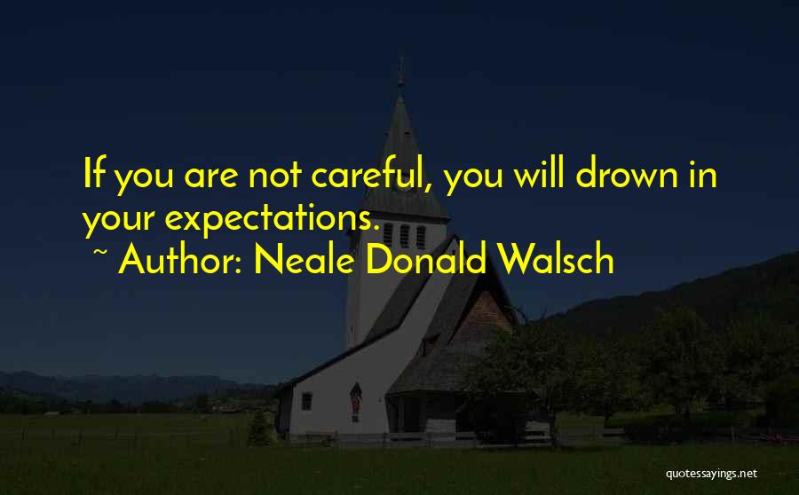 Neale Donald Walsch Quotes: If You Are Not Careful, You Will Drown In Your Expectations.