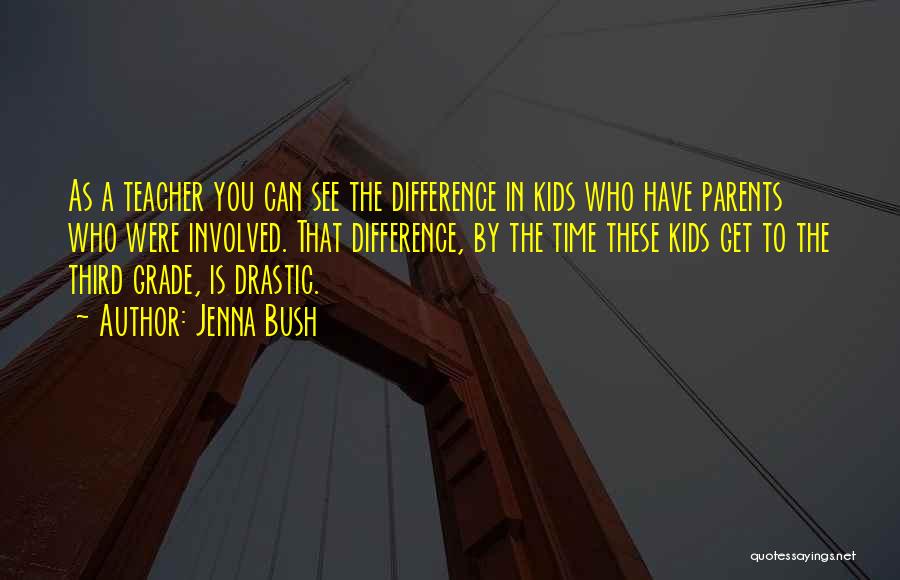 Jenna Bush Quotes: As A Teacher You Can See The Difference In Kids Who Have Parents Who Were Involved. That Difference, By The
