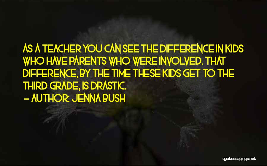 Jenna Bush Quotes: As A Teacher You Can See The Difference In Kids Who Have Parents Who Were Involved. That Difference, By The