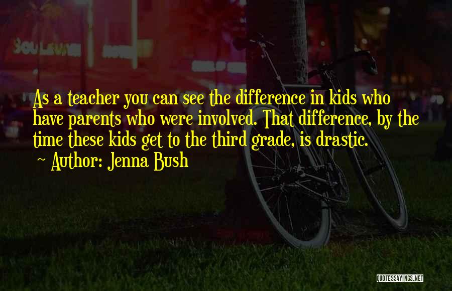 Jenna Bush Quotes: As A Teacher You Can See The Difference In Kids Who Have Parents Who Were Involved. That Difference, By The