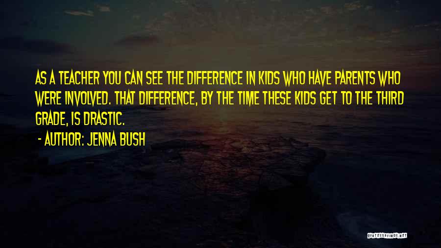 Jenna Bush Quotes: As A Teacher You Can See The Difference In Kids Who Have Parents Who Were Involved. That Difference, By The