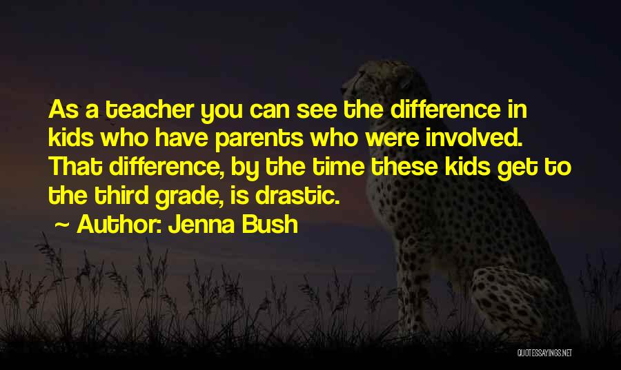 Jenna Bush Quotes: As A Teacher You Can See The Difference In Kids Who Have Parents Who Were Involved. That Difference, By The