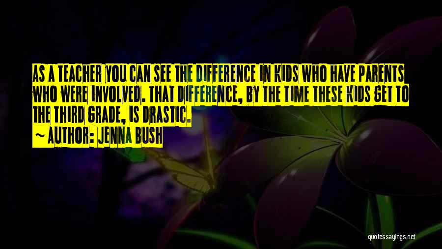 Jenna Bush Quotes: As A Teacher You Can See The Difference In Kids Who Have Parents Who Were Involved. That Difference, By The