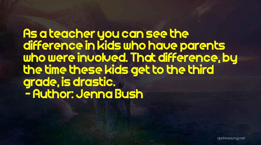 Jenna Bush Quotes: As A Teacher You Can See The Difference In Kids Who Have Parents Who Were Involved. That Difference, By The
