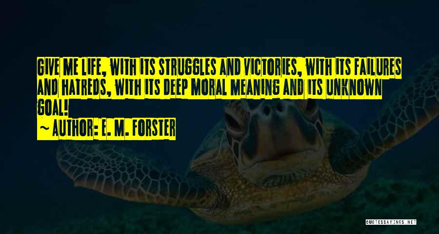 E. M. Forster Quotes: Give Me Life, With Its Struggles And Victories, With Its Failures And Hatreds, With Its Deep Moral Meaning And Its