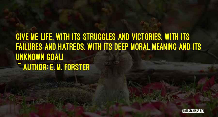 E. M. Forster Quotes: Give Me Life, With Its Struggles And Victories, With Its Failures And Hatreds, With Its Deep Moral Meaning And Its