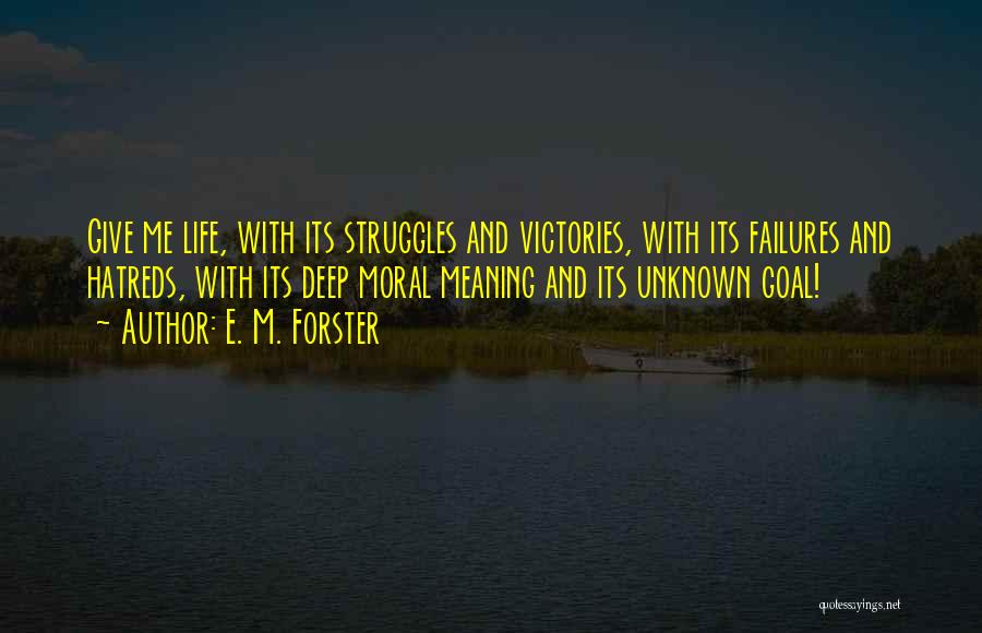 E. M. Forster Quotes: Give Me Life, With Its Struggles And Victories, With Its Failures And Hatreds, With Its Deep Moral Meaning And Its