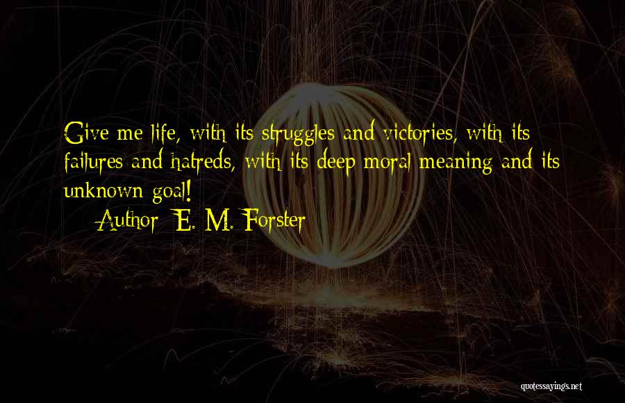 E. M. Forster Quotes: Give Me Life, With Its Struggles And Victories, With Its Failures And Hatreds, With Its Deep Moral Meaning And Its