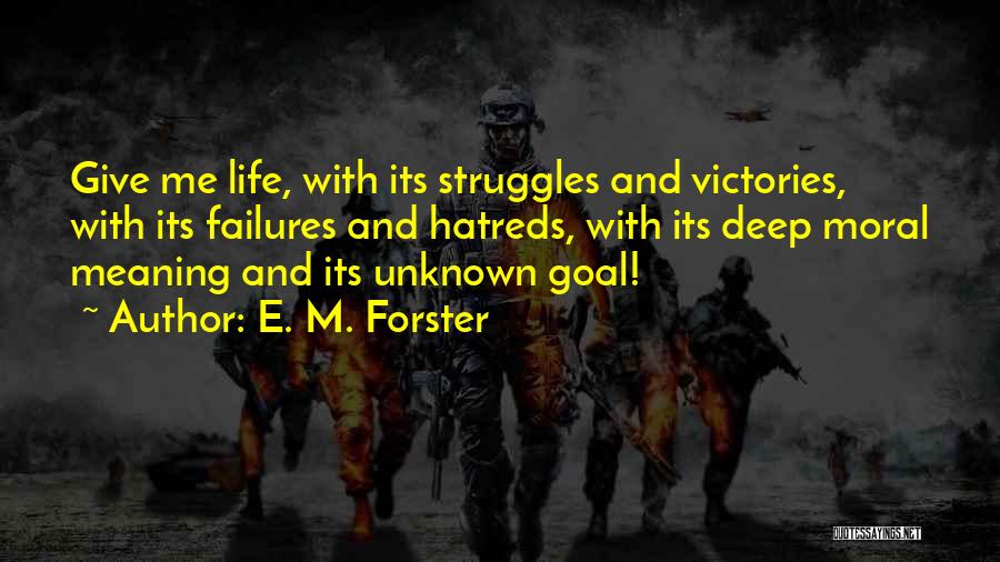 E. M. Forster Quotes: Give Me Life, With Its Struggles And Victories, With Its Failures And Hatreds, With Its Deep Moral Meaning And Its