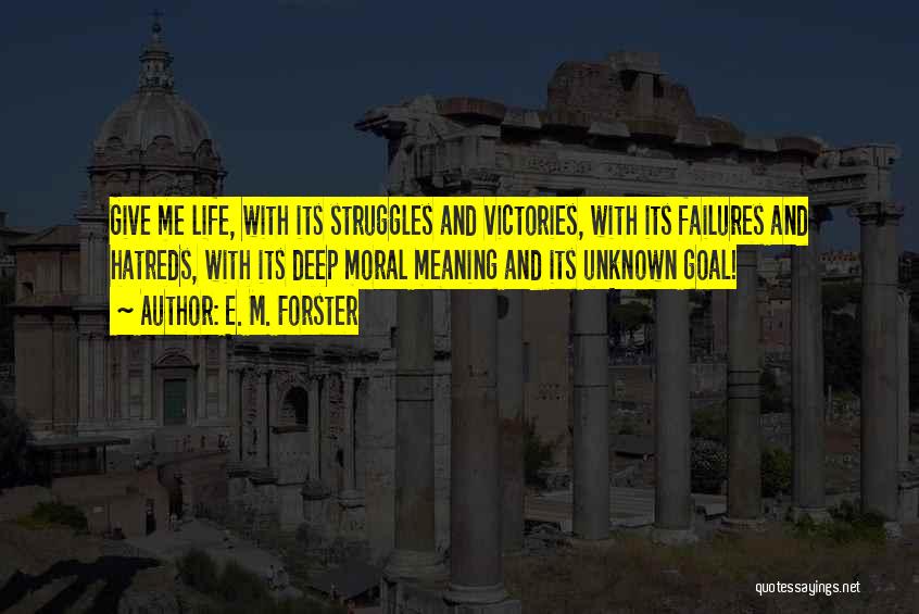 E. M. Forster Quotes: Give Me Life, With Its Struggles And Victories, With Its Failures And Hatreds, With Its Deep Moral Meaning And Its