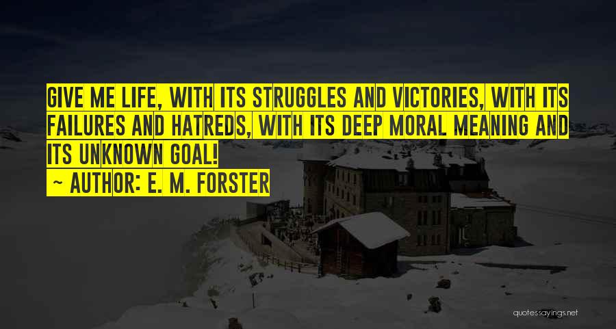 E. M. Forster Quotes: Give Me Life, With Its Struggles And Victories, With Its Failures And Hatreds, With Its Deep Moral Meaning And Its