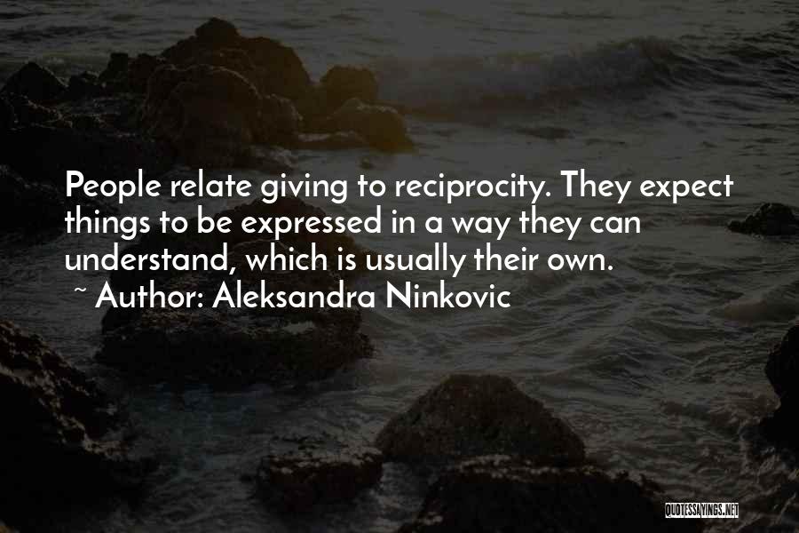 Aleksandra Ninkovic Quotes: People Relate Giving To Reciprocity. They Expect Things To Be Expressed In A Way They Can Understand, Which Is Usually