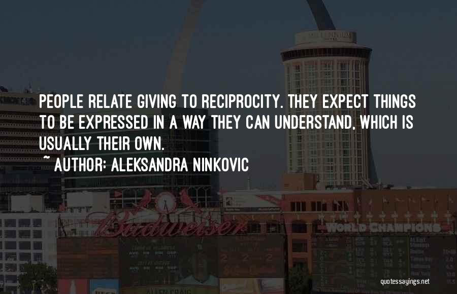 Aleksandra Ninkovic Quotes: People Relate Giving To Reciprocity. They Expect Things To Be Expressed In A Way They Can Understand, Which Is Usually