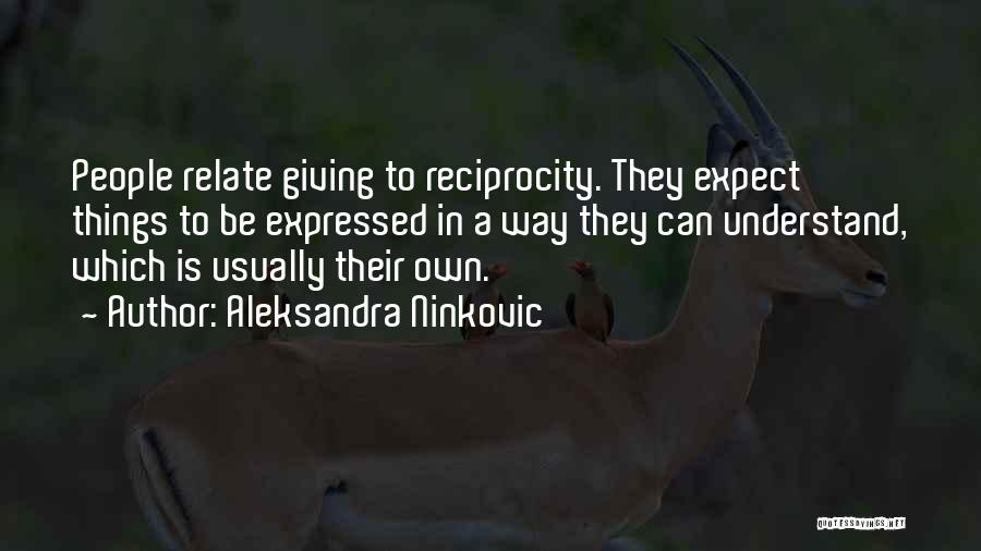 Aleksandra Ninkovic Quotes: People Relate Giving To Reciprocity. They Expect Things To Be Expressed In A Way They Can Understand, Which Is Usually