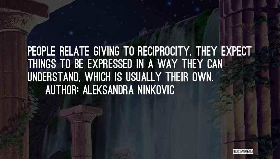 Aleksandra Ninkovic Quotes: People Relate Giving To Reciprocity. They Expect Things To Be Expressed In A Way They Can Understand, Which Is Usually
