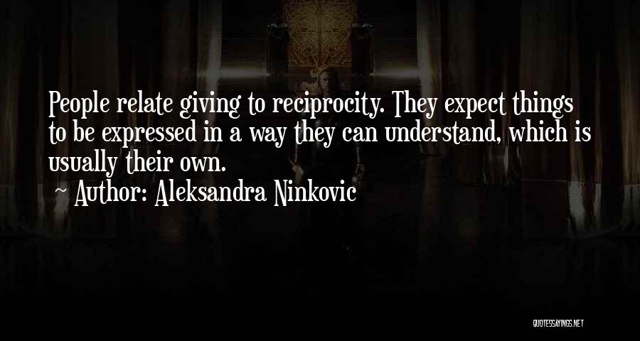 Aleksandra Ninkovic Quotes: People Relate Giving To Reciprocity. They Expect Things To Be Expressed In A Way They Can Understand, Which Is Usually