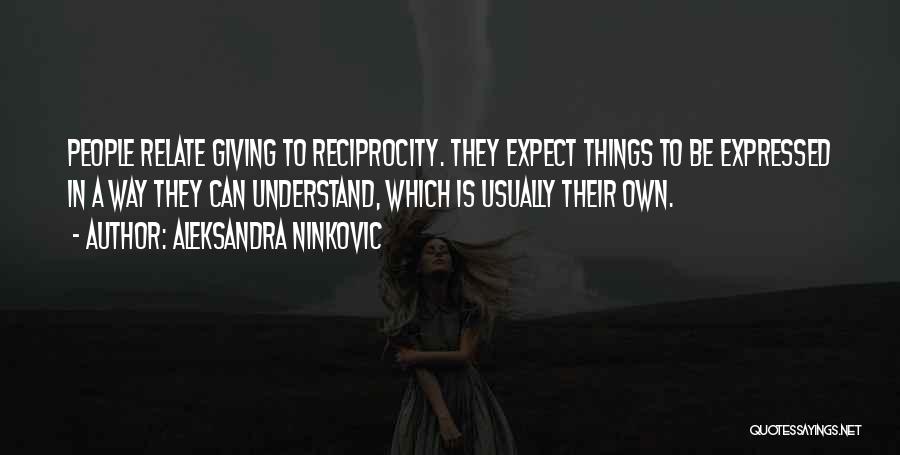 Aleksandra Ninkovic Quotes: People Relate Giving To Reciprocity. They Expect Things To Be Expressed In A Way They Can Understand, Which Is Usually