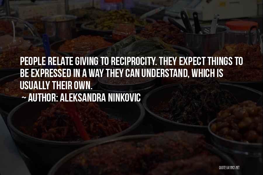 Aleksandra Ninkovic Quotes: People Relate Giving To Reciprocity. They Expect Things To Be Expressed In A Way They Can Understand, Which Is Usually