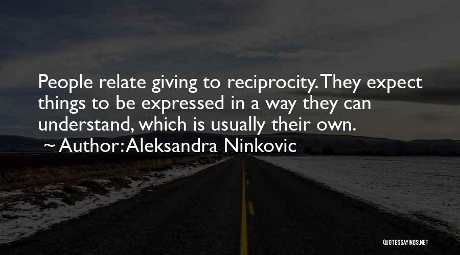 Aleksandra Ninkovic Quotes: People Relate Giving To Reciprocity. They Expect Things To Be Expressed In A Way They Can Understand, Which Is Usually