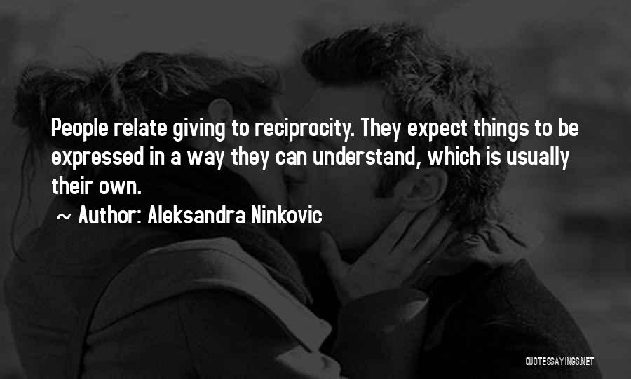 Aleksandra Ninkovic Quotes: People Relate Giving To Reciprocity. They Expect Things To Be Expressed In A Way They Can Understand, Which Is Usually