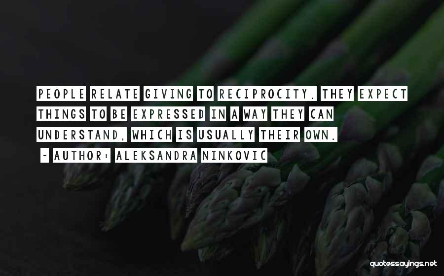 Aleksandra Ninkovic Quotes: People Relate Giving To Reciprocity. They Expect Things To Be Expressed In A Way They Can Understand, Which Is Usually