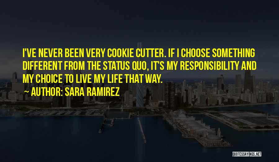 Sara Ramirez Quotes: I've Never Been Very Cookie Cutter. If I Choose Something Different From The Status Quo, It's My Responsibility And My