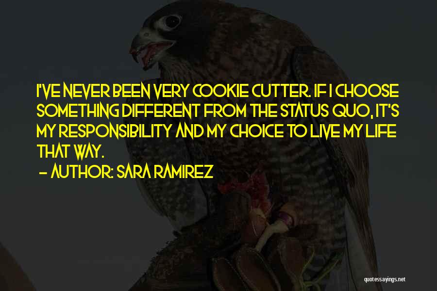 Sara Ramirez Quotes: I've Never Been Very Cookie Cutter. If I Choose Something Different From The Status Quo, It's My Responsibility And My